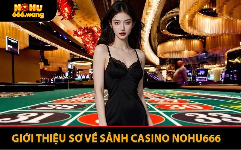 Giới Thiệu Sơ Về Sảnh Casino NOHU666