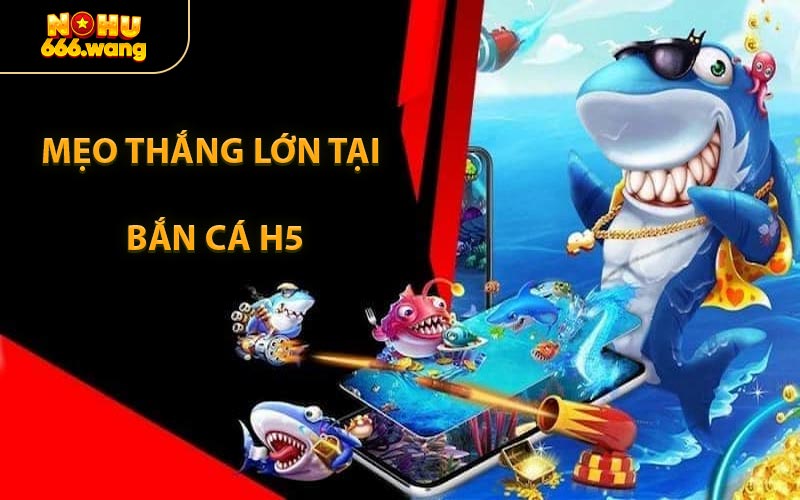 Mẹo Thắng Lớn Tại Bắn Cá H5