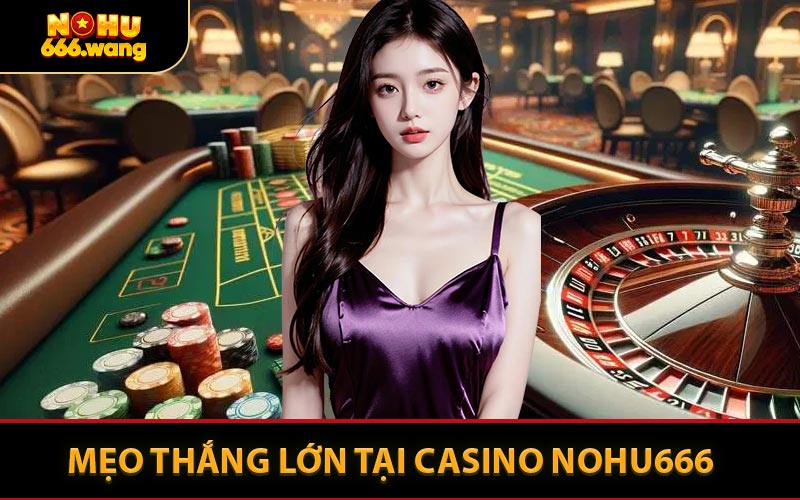 Mẹo Thắng Lớn Tại Casino NOHU666