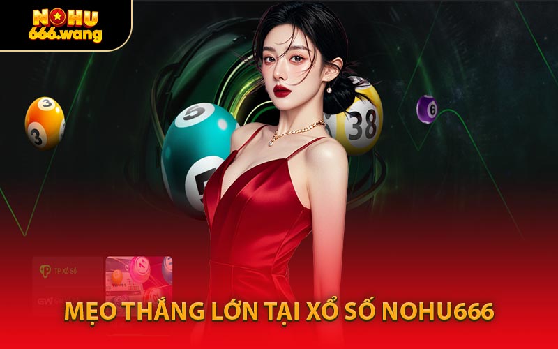 Mẹo Thắng Lớn Tại Xổ Số NOHU666