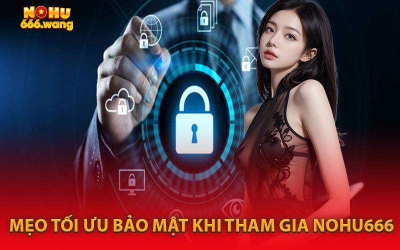 Mẹo Tối Ưu Bảo Mật Khi Tham Gia NOHU666