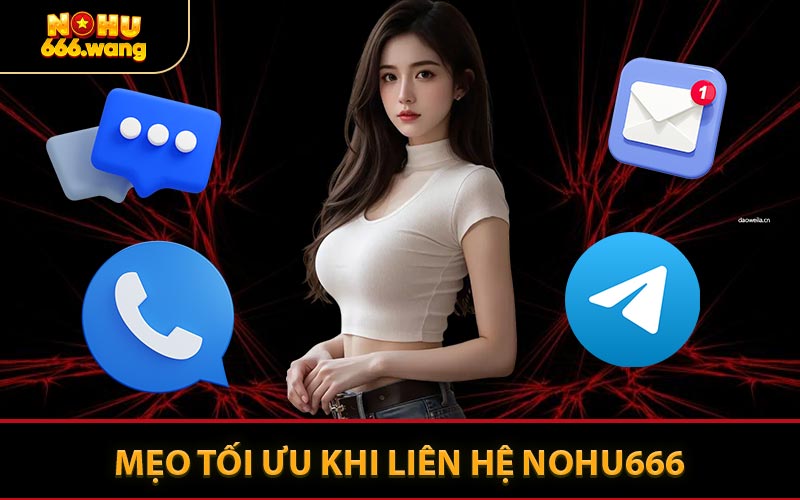 Mẹo Tối Ưu Khi Liên Hệ NOHU666